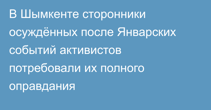 В Шымкенте сторонники осуждённых после Январских событий активистов потребовали их полного оправдания