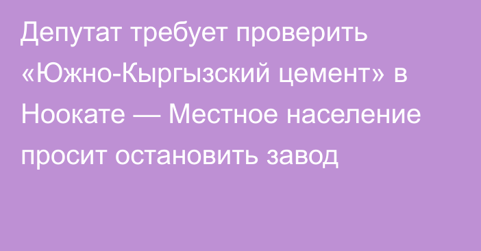 Депутат требует проверить «Южно-Кыргызский цемент» в Ноокате — Местное население просит остановить завод