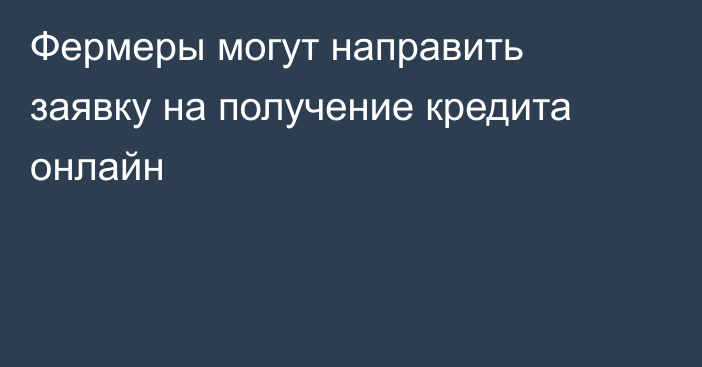 Фермеры могут направить заявку на получение кредита онлайн