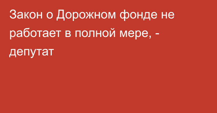 Закон о Дорожном фонде не работает в полной мере, - депутат