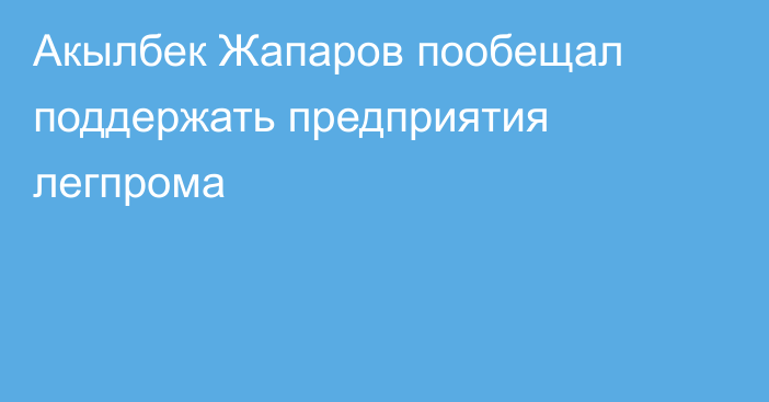 Акылбек Жапаров пообещал поддержать предприятия легпрома