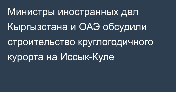 Министры иностранных дел Кыргызстана и ОАЭ обсудили строительство круглогодичного курорта на Иссык-Куле