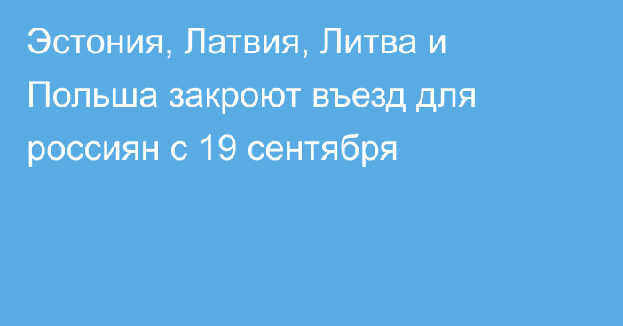 Эстония, Латвия, Литва и Польша закроют въезд для россиян с 19 сентября