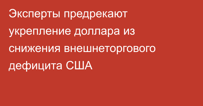 Эксперты предрекают укрепление доллара из снижения внешнеторгового дефицита США 