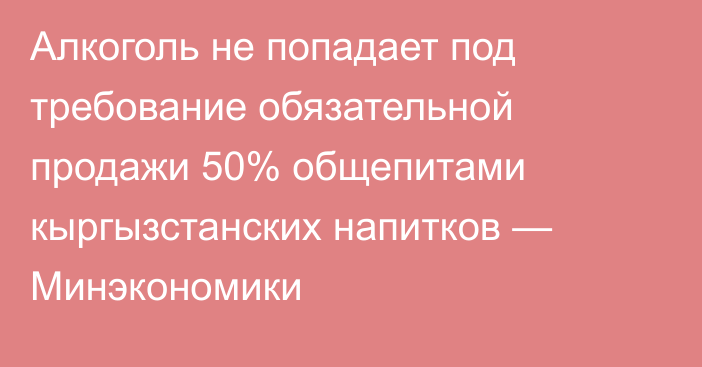 Алкоголь не попадает под требование обязательной продажи 50% общепитами кыргызстанских напитков — Минэкономики