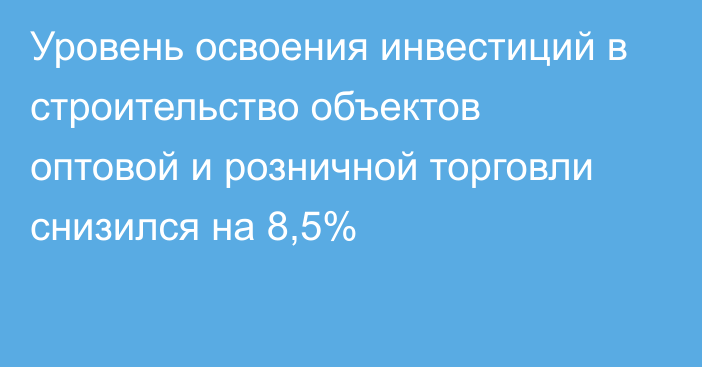 Уровень освоения инвестиций в строительство объектов оптовой и розничной торговли снизился на 8,5%