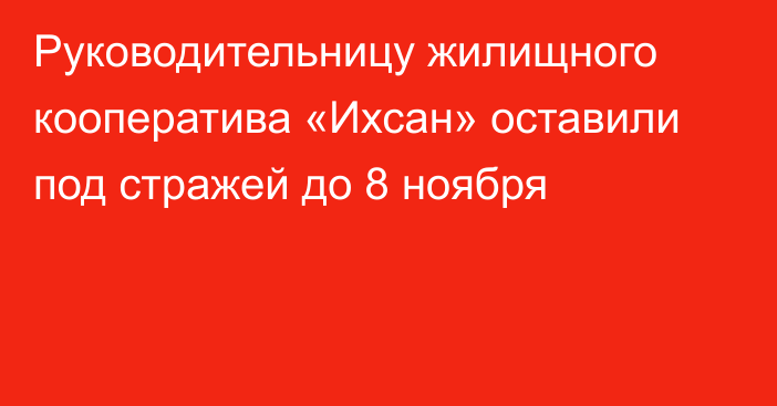 Руководительницу жилищного кооператива «Ихсан» оставили под стражей до 8 ноября