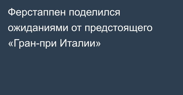 Ферстаппен поделился ожиданиями от предстоящего «Гран-при Италии»