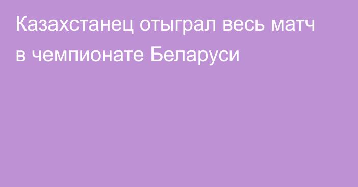 Казахстанец отыграл весь матч в чемпионате Беларуси