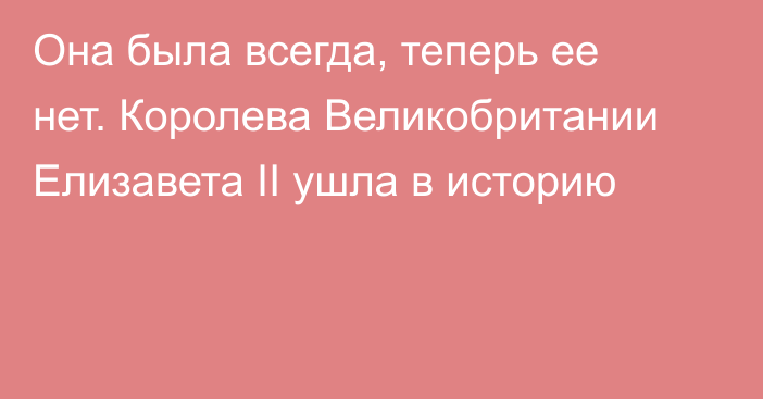 Она была всегда, теперь ее нет. Королева Великобритании Елизавета II ушла в историю