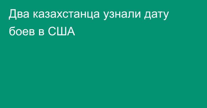 Два казахстанца узнали дату боев в США