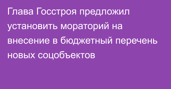 Глава Госстроя предложил установить мораторий на внесение в бюджетный перечень новых соцобъектов