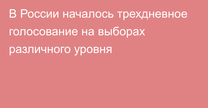 В России началось трехдневное голосование на выборах различного уровня