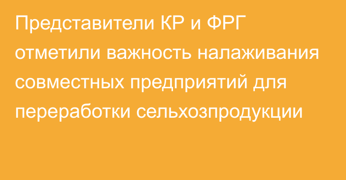 Представители КР и ФРГ отметили важность налаживания совместных предприятий для переработки сельхозпродукции