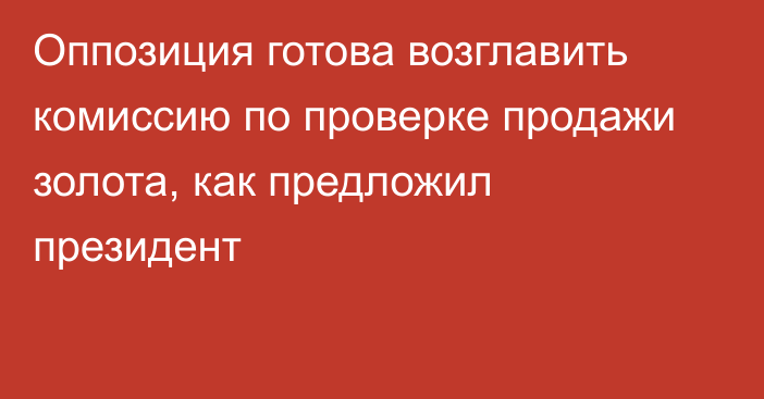 Оппозиция готова возглавить комиссию по проверке продажи золота, как предложил президент