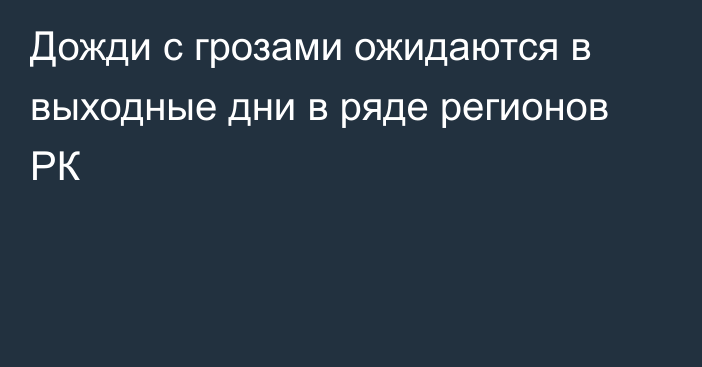 Дожди с грозами ожидаются в выходные дни в ряде регионов РК