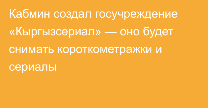 Кабмин создал госучреждение «Кыргызсериал» — оно будет снимать короткометражки и сериалы