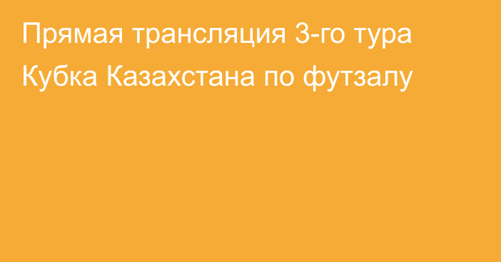 Прямая трансляция 3-го тура Кубка Казахстана по футзалу