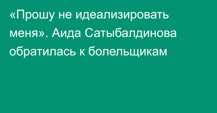 «Прошу не идеализировать меня». Аида Сатыбалдинова обратилась к болельщикам