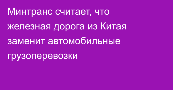 Минтранс считает, что железная дорога из Китая заменит автомобильные грузоперевозки