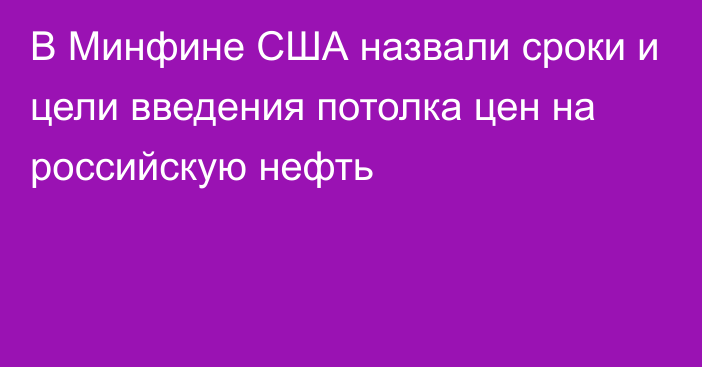 В Минфине США назвали сроки и цели введения потолка цен на российскую нефть