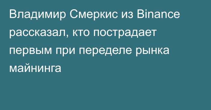 Владимир Смеркис из Binance рассказал, кто пострадает первым при переделе рынка майнинга