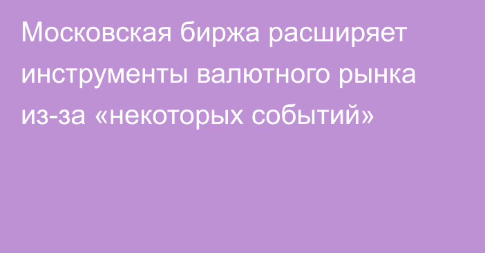 Московская биржа расширяет инструменты валютного рынка из-за «некоторых событий»