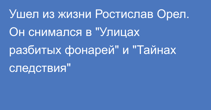 Ушел из жизни Ростислав Орел. Он снимался в 