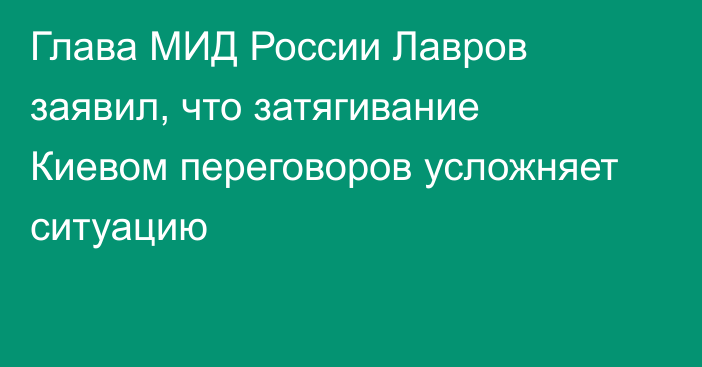 Глава МИД России Лавров заявил, что затягивание Киевом переговоров усложняет ситуацию