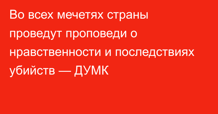 Во всех мечетях страны проведут проповеди о нравственности и последствиях убийств — ДУМК