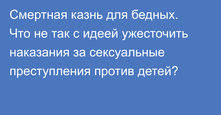 Смертная казнь для бедных. Что не так с идеей ужесточить наказания за сексуальные преступления против детей?