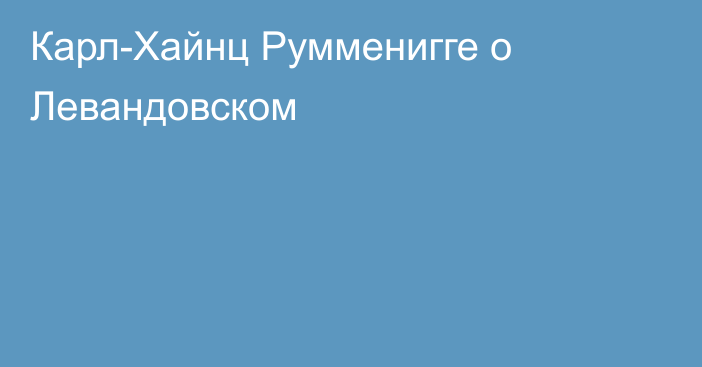 Карл-Хайнц Румменигге о Левандовском