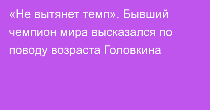 «Не вытянет темп». Бывший чемпион мира высказался по поводу возраста Головкина