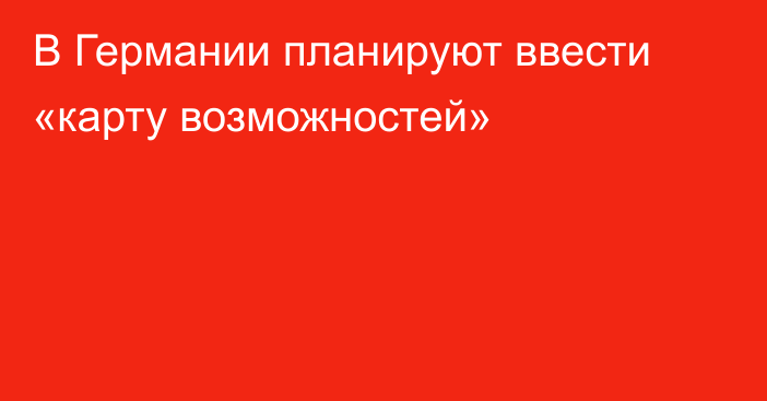 В Германии планируют ввести «карту возможностей»