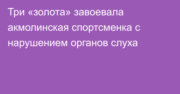 Три «золота» завоевала акмолинская спортсменка с нарушением органов слуха