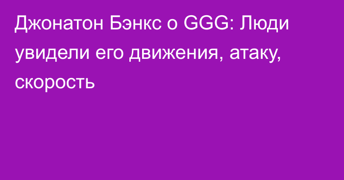 Джонатон Бэнкс о GGG: Люди увидели его движения, атаку, скорость