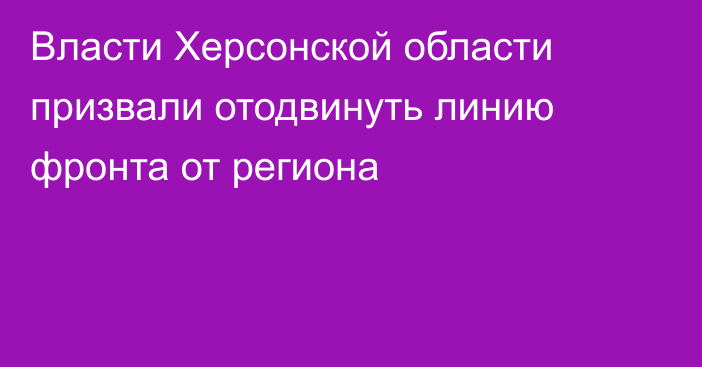 Власти Херсонской области призвали отодвинуть линию фронта от региона