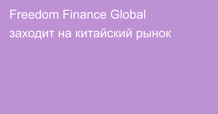 Freedom Finance Global заходит на китайский рынок