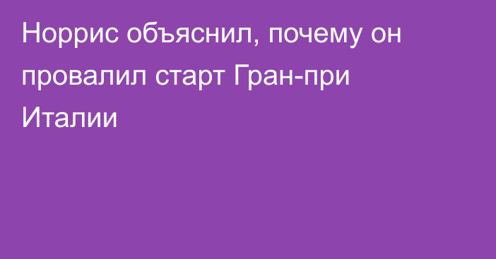 Норрис объяснил, почему он провалил старт Гран-при Италии