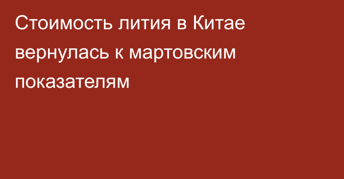 Стоимость лития в Китае вернулась к мартовским показателям 