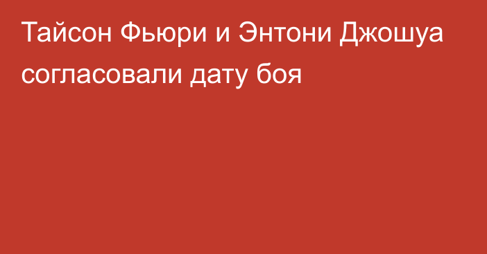 Тайсон Фьюри и Энтони Джошуа согласовали дату боя