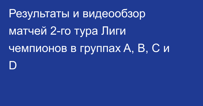 Результаты и видеообзор матчей 2-го тура Лиги чемпионов в группах A, B, C и D