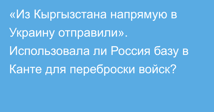 «Из Кыргызстана напрямую в Украину отправили». Использовала ли Россия базу в Канте для переброски войск?