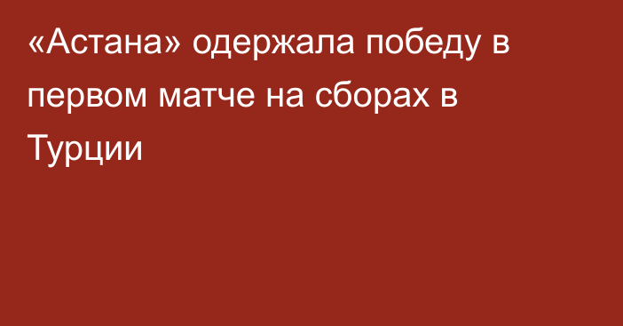 «Астана» одержала победу в первом матче на сборах в Турции