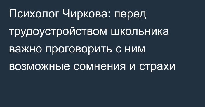 Психолог Чиркова: перед трудоустройством школьника важно проговорить с ним возможные сомнения и страхи