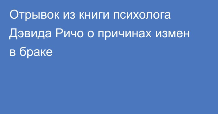 Отрывок из книги психолога Дэвида Ричо о причинах измен в браке