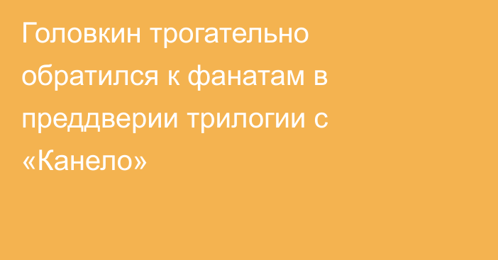 Головкин трогательно обратился к фанатам в преддверии трилогии с «Канело»