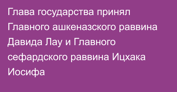 Глава государства принял Главного ашкеназского раввина Давида Лау и Главного сефардского раввина Ицхака Иосифа