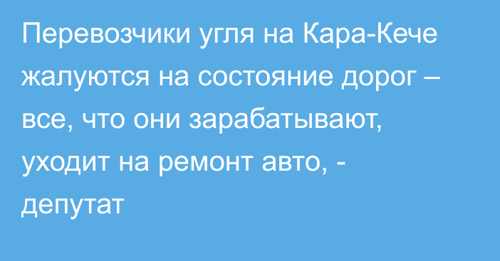 Перевозчики угля на Кара-Кече жалуются на состояние дорог – все, что они зарабатывают, уходит на ремонт авто, - депутат