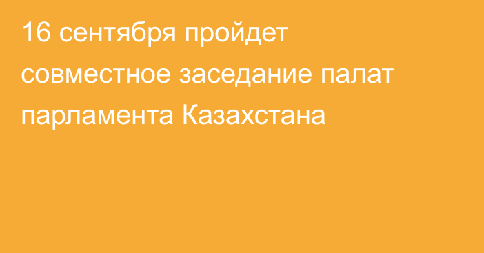 16 сентября пройдет совместное заседание палат парламента Казахстана